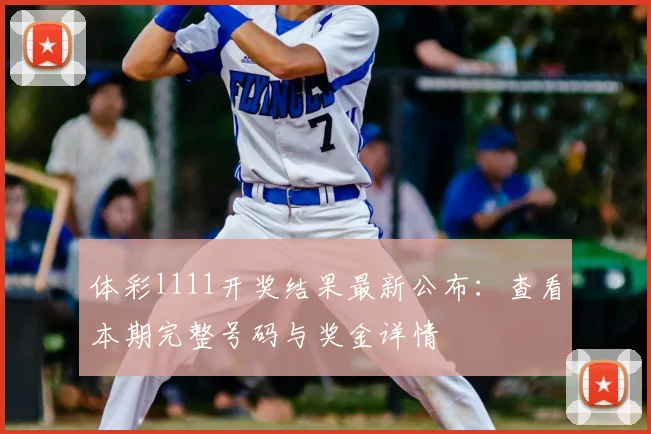 体彩l111开奖结果最新公布:查看本期完整号码与奖金详情