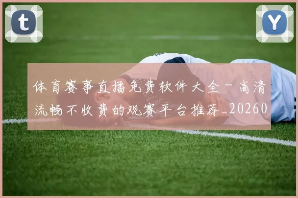 体育赛事直播免费软件大全 - 高清流畅不收费的观赛平台推荐_20260521201700